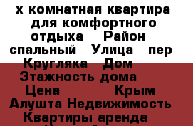 2х комнатная квартира для комфортного отдыха! › Район ­ спальный › Улица ­ пер. Кругляка › Дом ­ 3 › Этажность дома ­ 6 › Цена ­ 1 500 - Крым, Алушта Недвижимость » Квартиры аренда   . Крым,Алушта